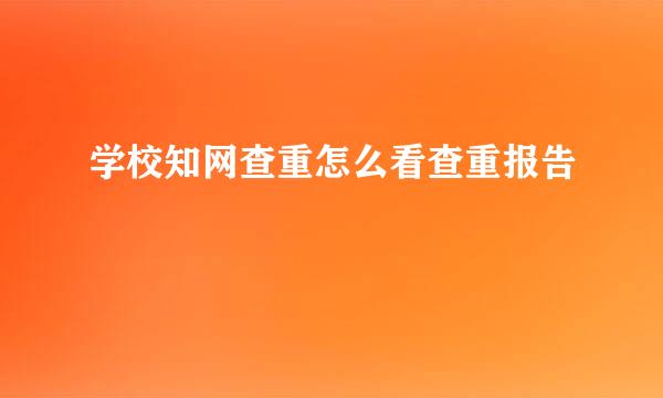 学校知网查重怎么看查重报告