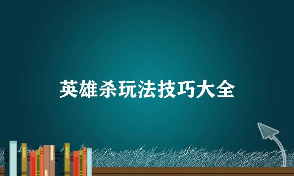 英雄杀玩法技巧大全