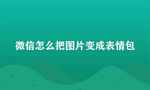 微信怎么把图片变成表情包
