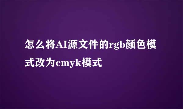 怎么将AI源文件的rgb颜色模式改为cmyk模式