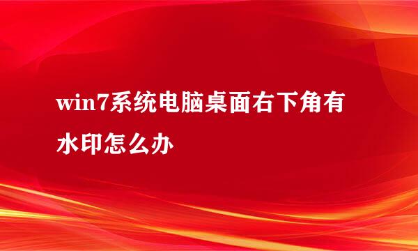 win7系统电脑桌面右下角有水印怎么办