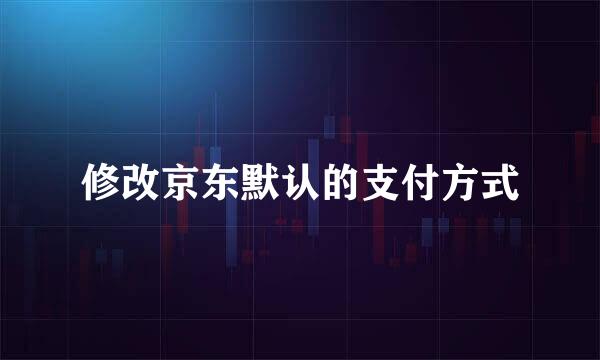 修改京东默认的支付方式