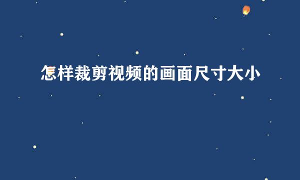 怎样裁剪视频的画面尺寸大小