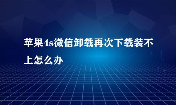 苹果4s微信卸载再次下载装不上怎么办