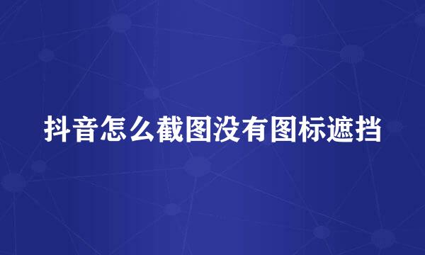 抖音怎么截图没有图标遮挡