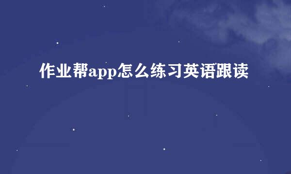 作业帮app怎么练习英语跟读