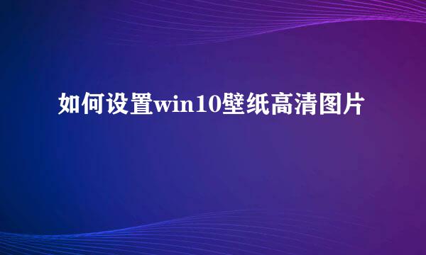 如何设置win10壁纸高清图片