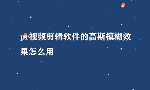 pr视频剪辑软件的高斯模糊效果怎么用