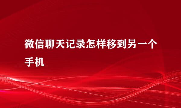 微信聊天记录怎样移到另一个手机