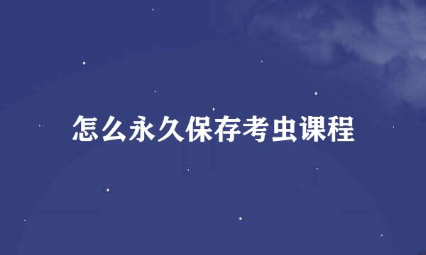 怎么永久保存考虫课程