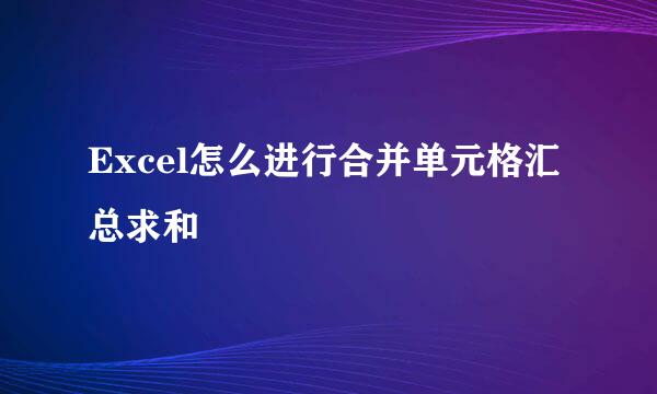 Excel怎么进行合并单元格汇总求和