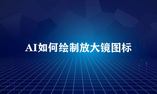 AI如何绘制放大镜图标
