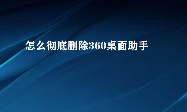怎么彻底删除360桌面助手