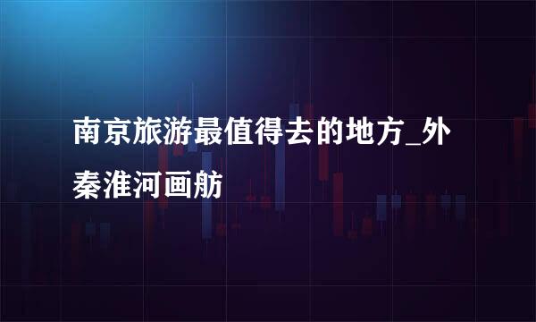 南京旅游最值得去的地方_外秦淮河画舫