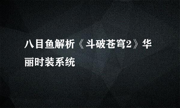 八目鱼解析《斗破苍穹2》华丽时装系统