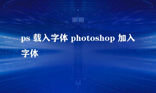 ps 载入字体 photoshop 加入字体