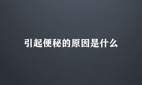 引起便秘的原因是什么