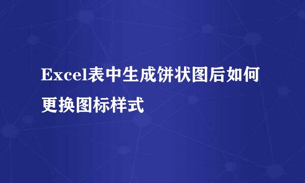 Excel表中生成饼状图后如何更换图标样式