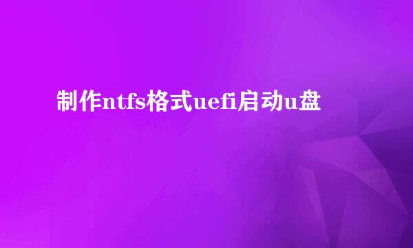 制作ntfs格式uefi启动u盘