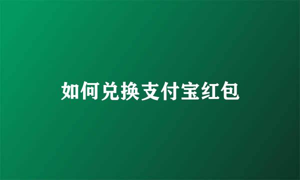 如何兑换支付宝红包