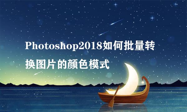 Photoshop2018如何批量转换图片的颜色模式