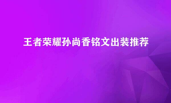王者荣耀孙尚香铭文出装推荐