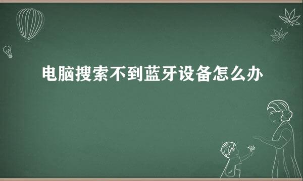 电脑搜索不到蓝牙设备怎么办