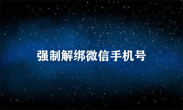 强制解绑微信手机号