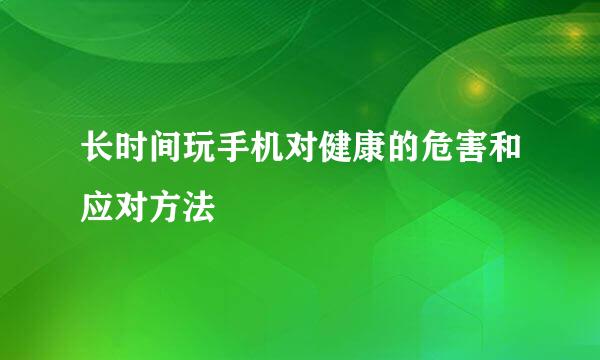 长时间玩手机对健康的危害和应对方法