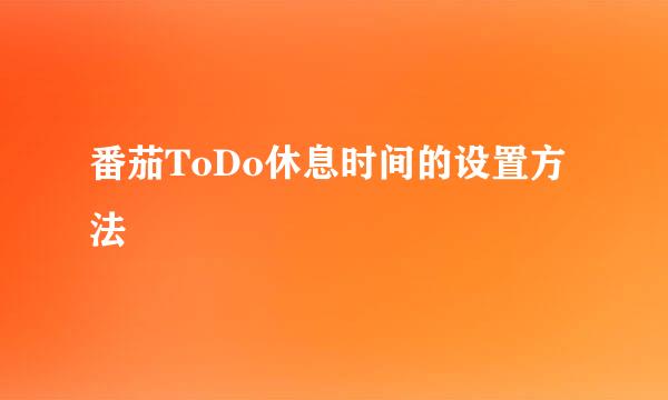 番茄ToDo休息时间的设置方法