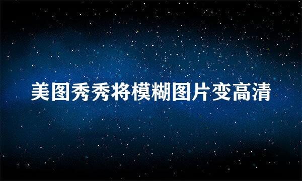 美图秀秀将模糊图片变高清