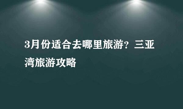 3月份适合去哪里旅游？三亚湾旅游攻略