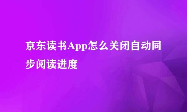 京东读书App怎么关闭自动同步阅读进度