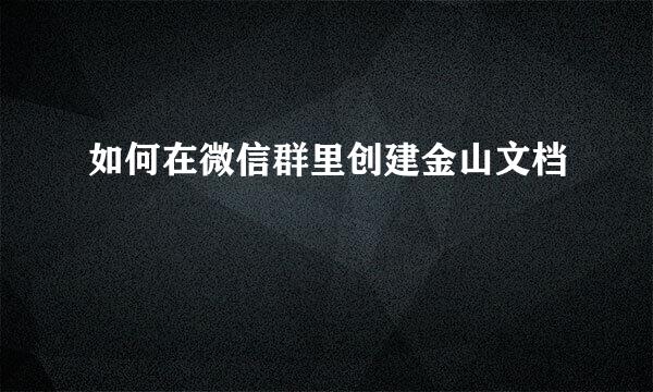 如何在微信群里创建金山文档