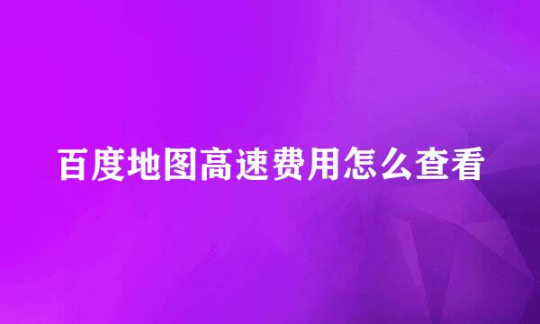 百度地图高速费用怎么查看