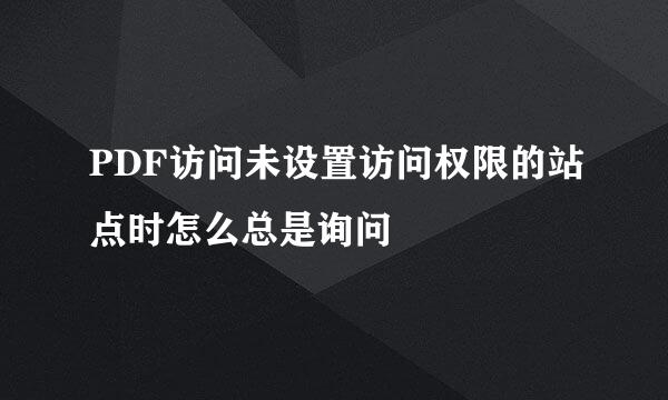 PDF访问未设置访问权限的站点时怎么总是询问