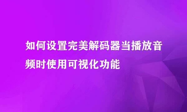 如何设置完美解码器当播放音频时使用可视化功能