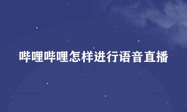 哔哩哔哩怎样进行语音直播