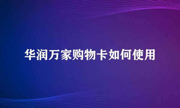 华润万家购物卡如何使用