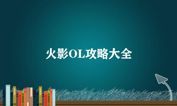 火影OL攻略大全