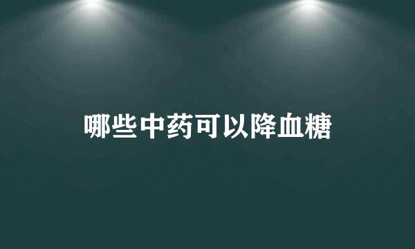 哪些中药可以降血糖