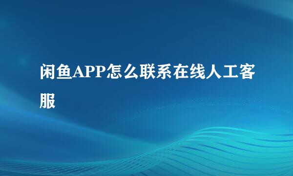 闲鱼APP怎么联系在线人工客服