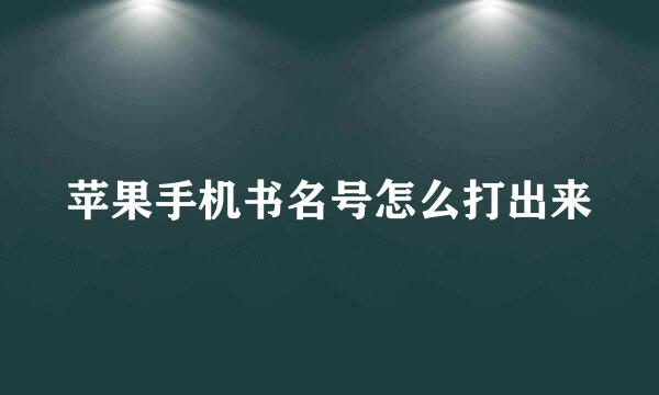 苹果手机书名号怎么打出来