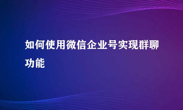 如何使用微信企业号实现群聊功能