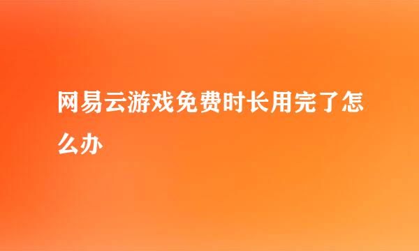 网易云游戏免费时长用完了怎么办