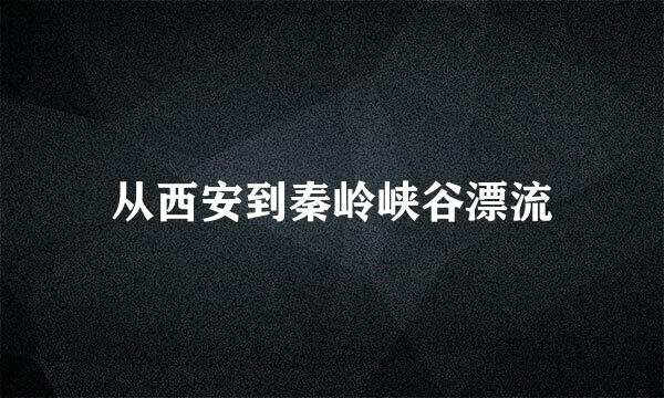 从西安到秦岭峡谷漂流