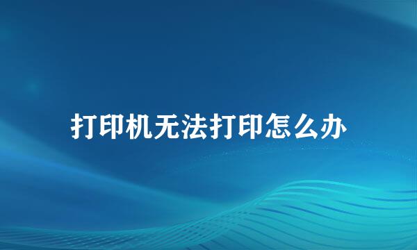 打印机无法打印怎么办
