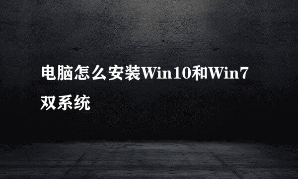 电脑怎么安装Win10和Win7双系统