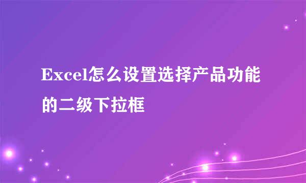 Excel怎么设置选择产品功能的二级下拉框
