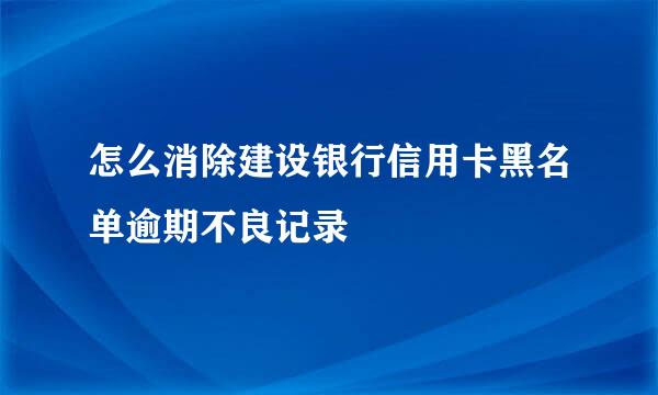 怎么消除建设银行信用卡黑名单逾期不良记录